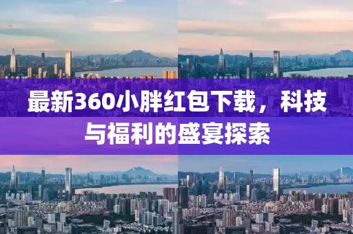 最新360小胖紅包下載，科技與福利的盛宴探索