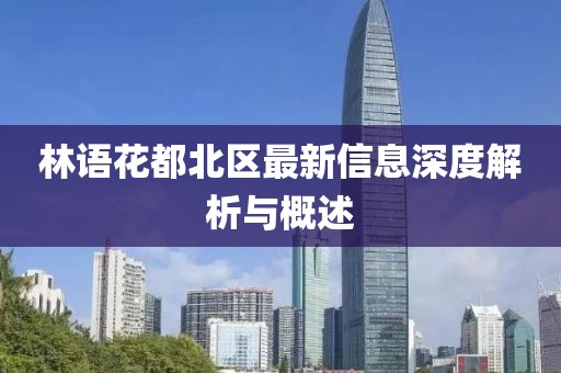 林語(yǔ)花都北區(qū)最新信息深度解析與概述