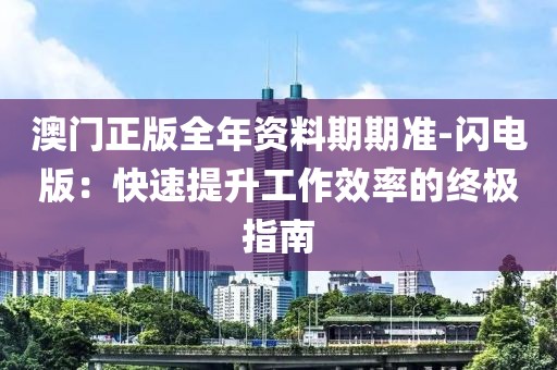 澳門正版全年資料期期準-閃電版：快速提升工作效率的終極指南