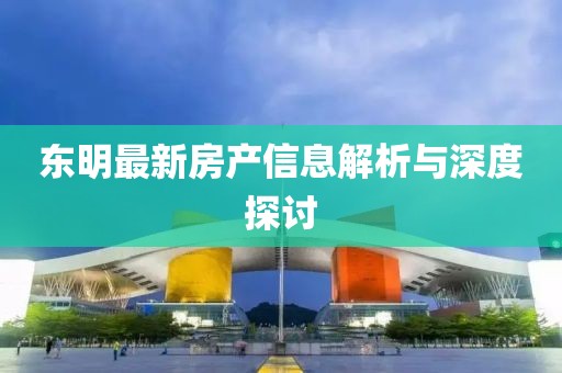 東明最新房產(chǎn)信息解析與深度探討
