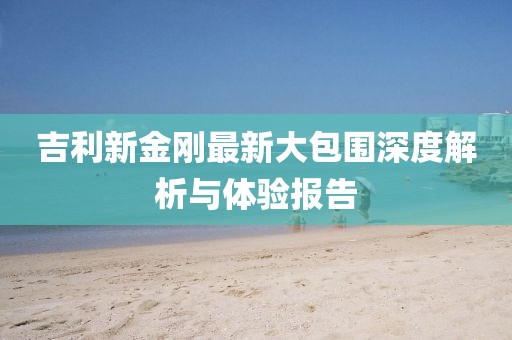 吉利新金剛最新大包圍深度解析與體驗(yàn)報(bào)告