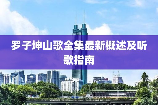 羅子坤山歌全集最新概述及聽歌指南