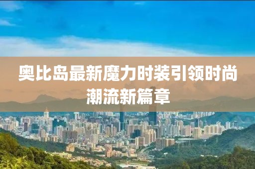 奧比島最新魔力時(shí)裝引領(lǐng)時(shí)尚潮流新篇章