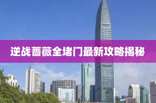 逆戰(zhàn)薔薇全堵門最新攻略揭秘