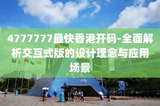 4777777最快香港開碼-全面解析交互式版的設(shè)計(jì)理念與應(yīng)用場景
