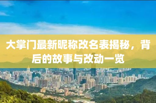 大掌門最新昵稱改名表揭秘，背后的故事與改動一覽