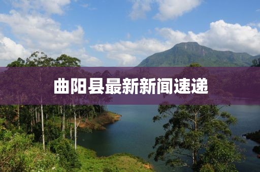 曲陽縣最新新聞速遞