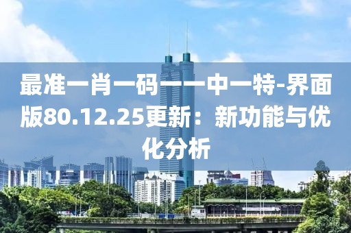 最準(zhǔn)一肖一碼一一中一特-界面版80.12.25更新：新功能與優(yōu)化分析