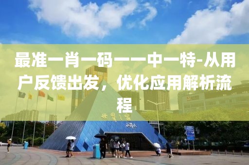 最準一肖一碼一一中一特-從用戶反饋出發(fā)，優(yōu)化應(yīng)用解析流程