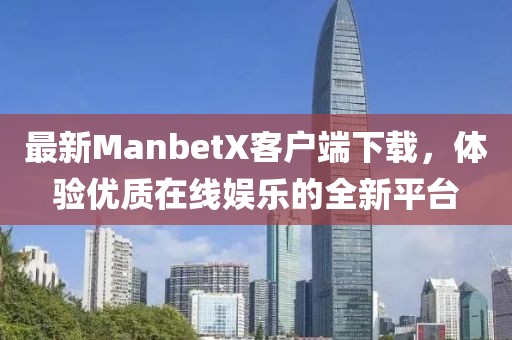 最新ManbetX客戶端下載，體驗優(yōu)質在線娛樂的全新平臺