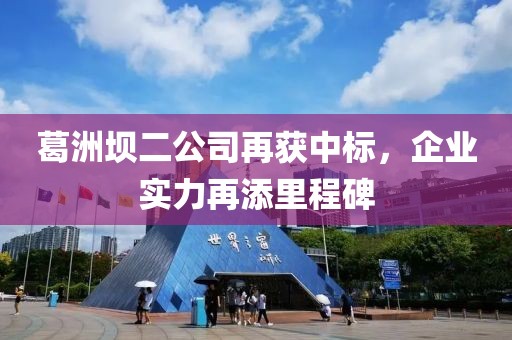 葛洲壩二公司再獲中標(biāo)，企業(yè)實(shí)力再添里程碑