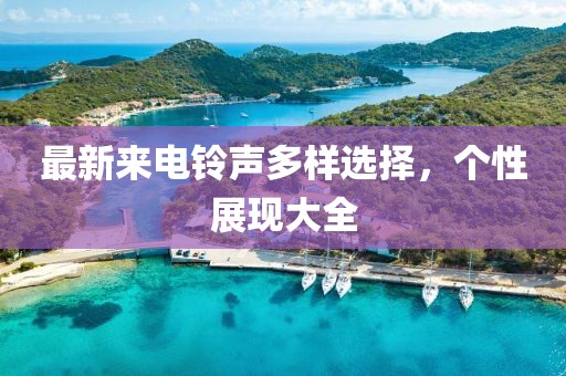 最新來電鈴聲多樣選擇，個性展現(xiàn)大全