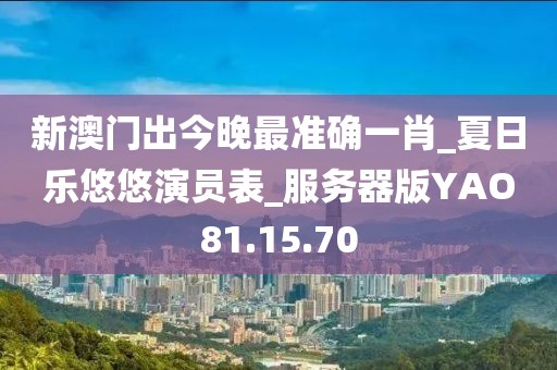 新澳門出今晚最準(zhǔn)確一肖_夏日樂(lè)悠悠演員表_服務(wù)器版YAO81.15.70
