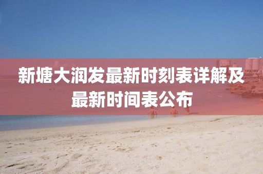 新塘大潤發(fā)最新時刻表詳解及最新時間表公布