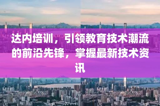 達(dá)內(nèi)培訓(xùn)，引領(lǐng)教育技術(shù)潮流的前沿先鋒，掌握最新技術(shù)資訊