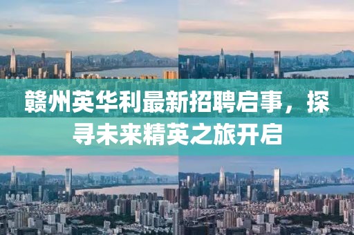 贛州英華利最新招聘啟事，探尋未來精英之旅開啟