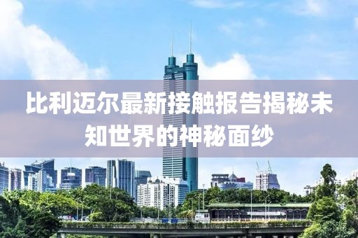 比利邁爾最新接觸報(bào)告揭秘未知世界的神秘面紗