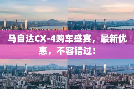 馬自達(dá)CX-4購車盛宴，最新優(yōu)惠，不容錯(cuò)過！