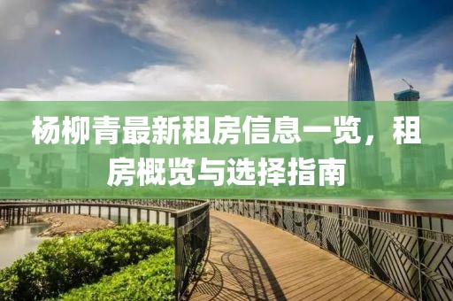 楊柳青最新租房信息一覽，租房概覽與選擇指南