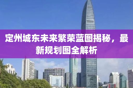 定州城東未來繁榮藍(lán)圖揭秘，最新規(guī)劃圖全解析