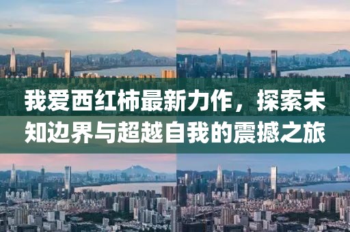 我愛西紅柿最新力作，探索未知邊界與超越自我的震撼之旅