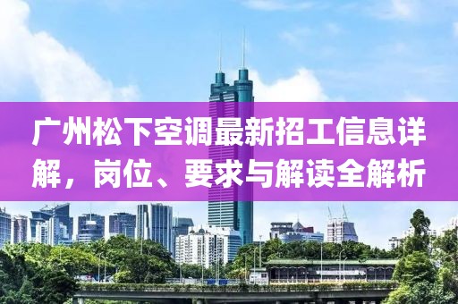 廣州松下空調(diào)最新招工信息詳解，崗位、要求與解讀全解析