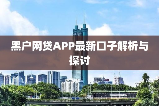 黑戶(hù)網(wǎng)貸APP最新口子解析與探討