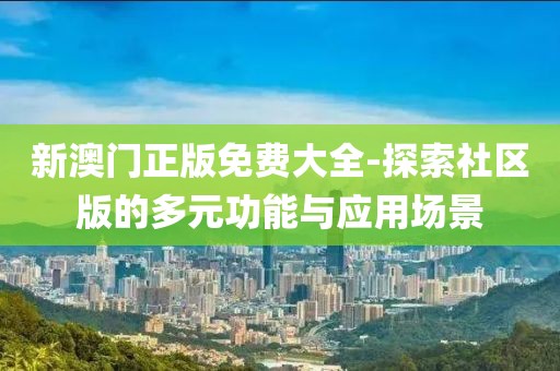 新澳門正版免費大全-探索社區(qū)版的多元功能與應用場景