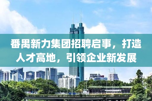 番禺新力集團(tuán)招聘啟事，打造人才高地，引領(lǐng)企業(yè)新發(fā)展
