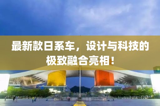 最新款日系車，設(shè)計(jì)與科技的極致融合亮相！