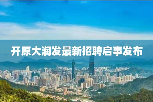 開原大潤發(fā)最新招聘啟事發(fā)布