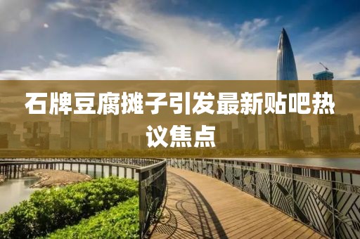 石牌豆腐攤子引發(fā)最新貼吧熱議焦點