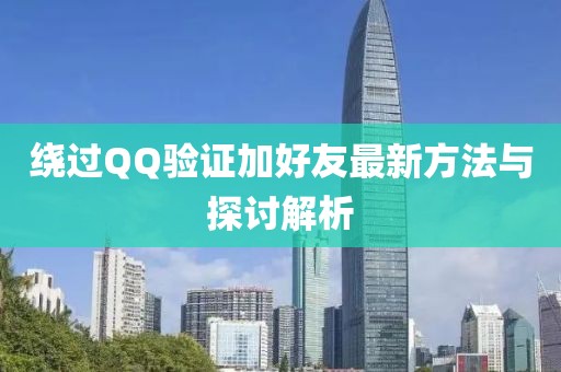 繞過QQ驗證加好友最新方法與探討解析