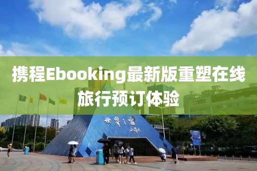 攜程Ebooking最新版重塑在線旅行預(yù)訂體驗(yàn)
