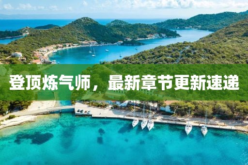 登頂煉氣師，最新章節(jié)更新速遞