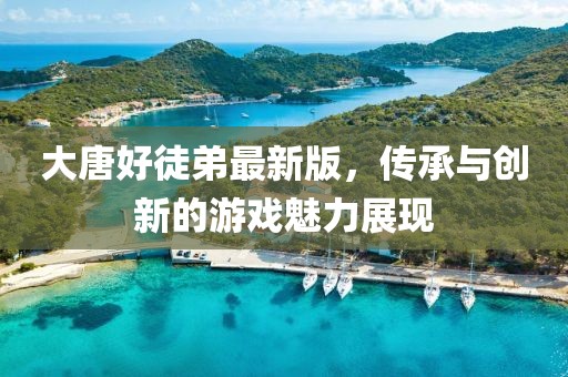 大唐好徒弟最新版，傳承與創(chuàng)新的游戲魅力展現(xiàn)