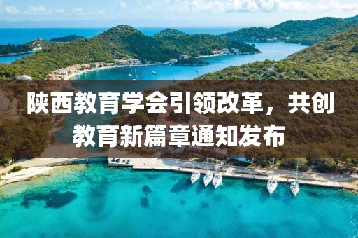 陜西教育學(xué)會引領(lǐng)改革，共創(chuàng)教育新篇章通知發(fā)布