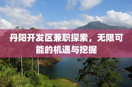 丹陽開發(fā)區(qū)兼職探索，無限可能的機(jī)遇與挖掘