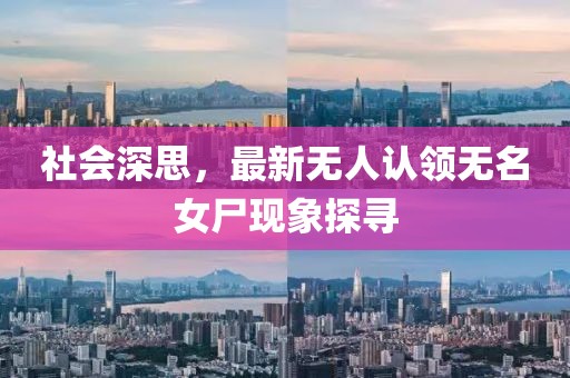 社會深思，最新無人認領(lǐng)無名女尸現(xiàn)象探尋