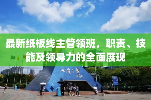 最新紙板線主管領(lǐng)班，職責(zé)、技能及領(lǐng)導(dǎo)力的全面展現(xiàn)