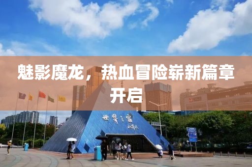魅影魔龍，熱血冒險嶄新篇章開啟