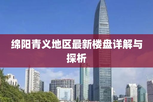 綿陽(yáng)青義地區(qū)最新樓盤詳解與探析