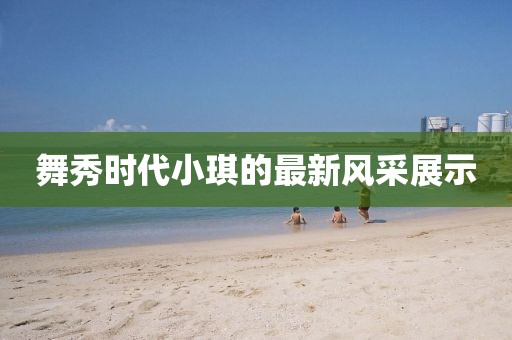 舞秀時代小琪的最新風采展示