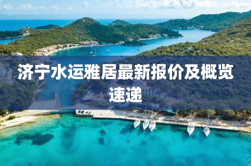 濟寧水運雅居最新報價及概覽速遞