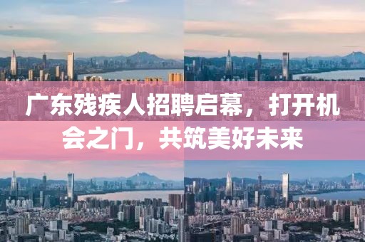 廣東殘疾人招聘啟幕，打開機(jī)會之門，共筑美好未來