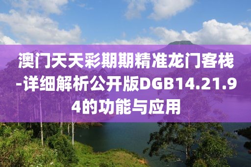 澳門(mén)天天彩期期精準(zhǔn)龍門(mén)客棧-詳細(xì)解析公開(kāi)版DGB14.21.94的功能與應(yīng)用