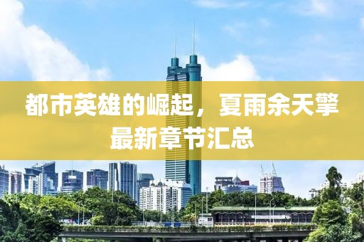 都市英雄的崛起，夏雨余天擎最新章節(jié)匯總