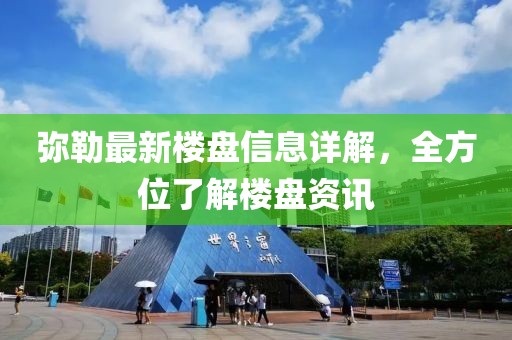 彌勒最新樓盤信息詳解，全方位了解樓盤資訊