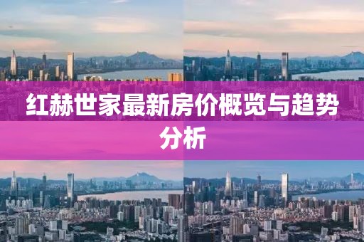 紅赫世家最新房?jī)r(jià)概覽與趨勢(shì)分析