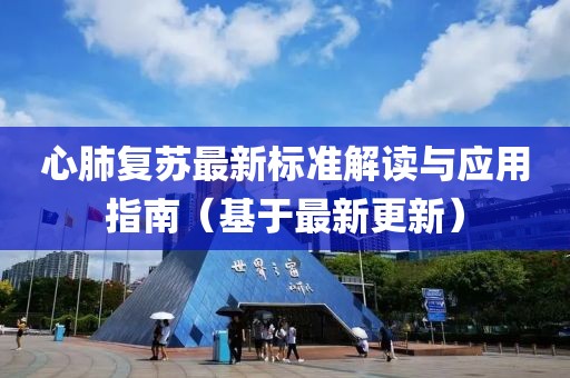 心肺復(fù)蘇最新標(biāo)準(zhǔn)解讀與應(yīng)用指南（基于最新更新）